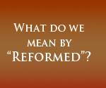 What Do We Mean by Reformed?