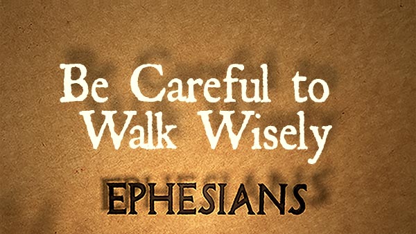 Be Careful to Walk Wisely