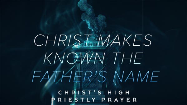 Christ Makes Known the Father’s Name