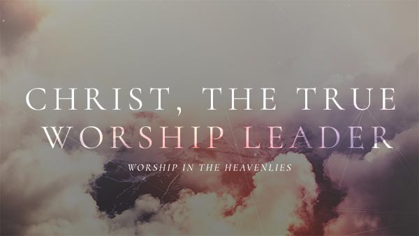 Christ, the True Worship Leader