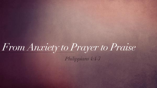 From Anxiety to Prayer to Praise